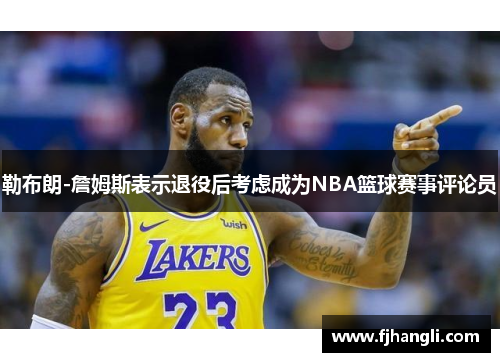 勒布朗-詹姆斯表示退役后考虑成为NBA篮球赛事评论员
