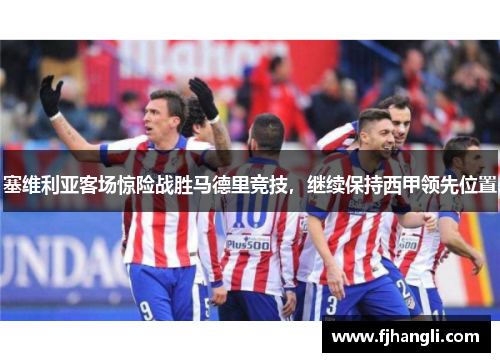 塞维利亚客场惊险战胜马德里竞技，继续保持西甲领先位置